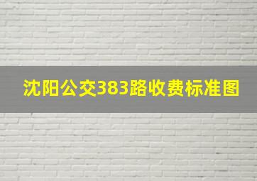 沈阳公交383路收费标准图