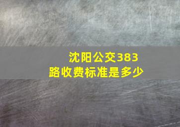 沈阳公交383路收费标准是多少