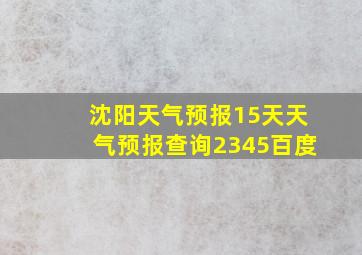 沈阳天气预报15天天气预报查询2345百度