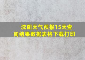 沈阳天气预报15天查询结果数据表格下载打印