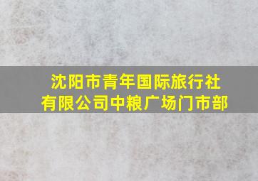 沈阳市青年国际旅行社有限公司中粮广场门市部