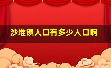 沙堆镇人口有多少人口啊