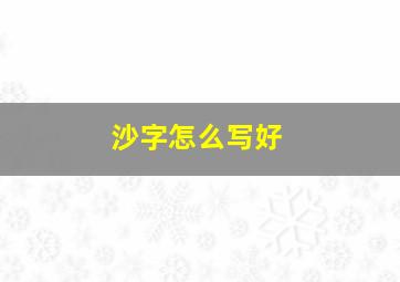 沙字怎么写好