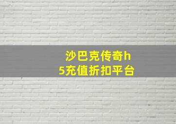 沙巴克传奇h5充值折扣平台