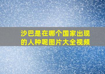 沙巴是在哪个国家出现的人种呢图片大全视频