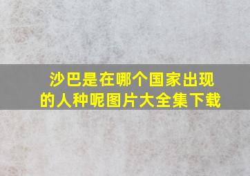 沙巴是在哪个国家出现的人种呢图片大全集下载