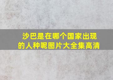 沙巴是在哪个国家出现的人种呢图片大全集高清