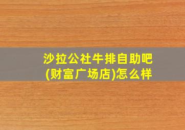 沙拉公社牛排自助吧(财富广场店)怎么样