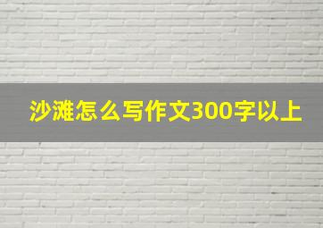 沙滩怎么写作文300字以上