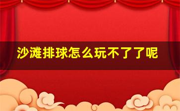 沙滩排球怎么玩不了了呢