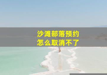 沙滩部落预约怎么取消不了