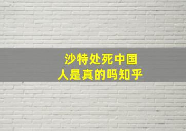 沙特处死中国人是真的吗知乎