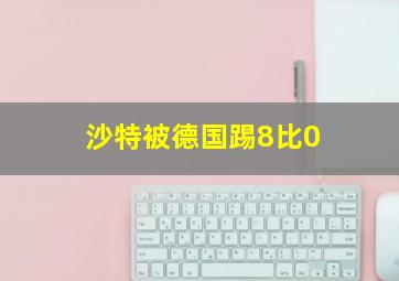 沙特被德国踢8比0