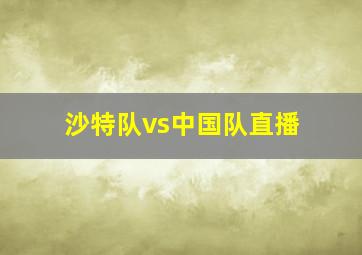 沙特队vs中国队直播