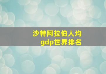 沙特阿拉伯人均gdp世界排名