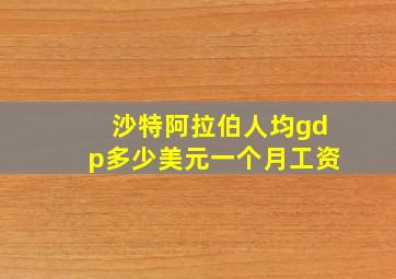 沙特阿拉伯人均gdp多少美元一个月工资