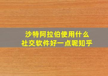 沙特阿拉伯使用什么社交软件好一点呢知乎