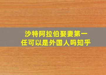 沙特阿拉伯娶妻第一任可以是外国人吗知乎