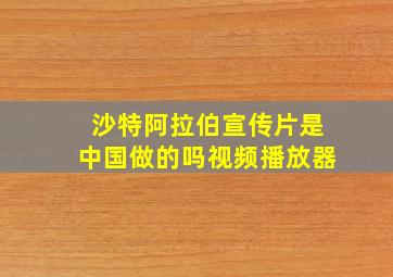 沙特阿拉伯宣传片是中国做的吗视频播放器