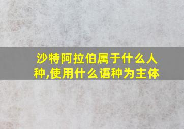 沙特阿拉伯属于什么人种,使用什么语种为主体