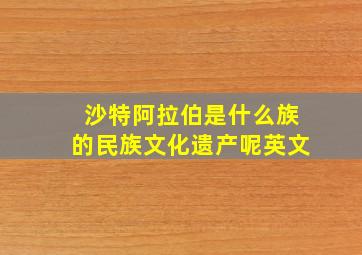 沙特阿拉伯是什么族的民族文化遗产呢英文