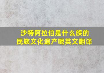 沙特阿拉伯是什么族的民族文化遗产呢英文翻译