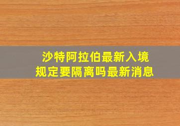 沙特阿拉伯最新入境规定要隔离吗最新消息