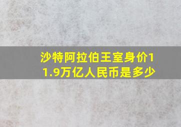 沙特阿拉伯王室身价11.9万亿人民币是多少