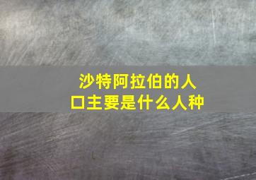 沙特阿拉伯的人口主要是什么人种