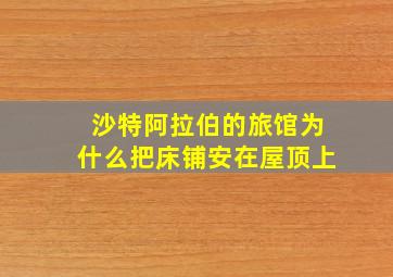 沙特阿拉伯的旅馆为什么把床铺安在屋顶上