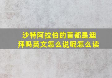 沙特阿拉伯的首都是迪拜吗英文怎么说呢怎么读