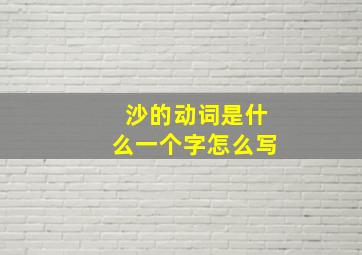 沙的动词是什么一个字怎么写