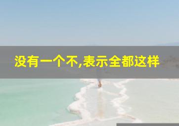 没有一个不,表示全都这样