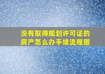 没有取得规划许可证的房产怎么办手续流程图