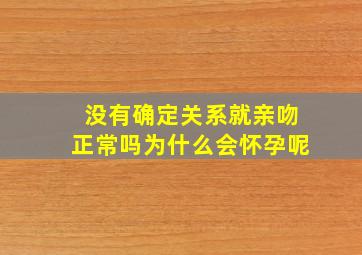 没有确定关系就亲吻正常吗为什么会怀孕呢