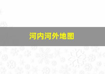 河内河外地图