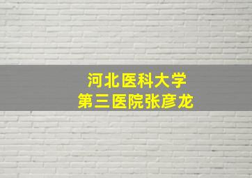 河北医科大学第三医院张彦龙