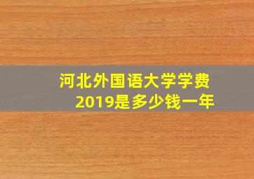 河北外国语大学学费2019是多少钱一年