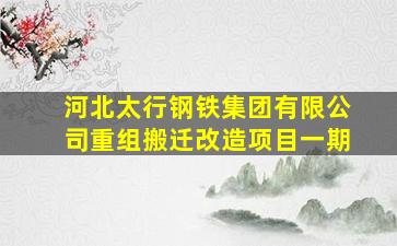 河北太行钢铁集团有限公司重组搬迁改造项目一期