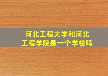 河北工程大学和河北工程学院是一个学校吗