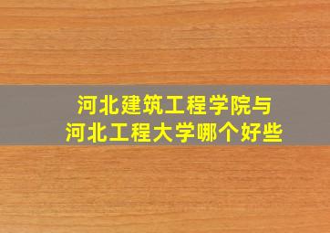 河北建筑工程学院与河北工程大学哪个好些