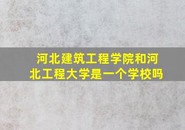 河北建筑工程学院和河北工程大学是一个学校吗