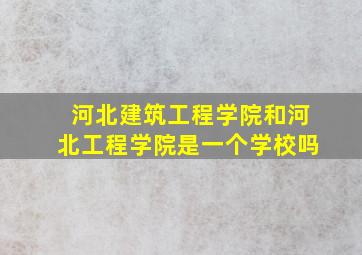 河北建筑工程学院和河北工程学院是一个学校吗