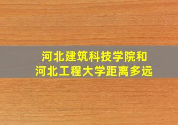 河北建筑科技学院和河北工程大学距离多远