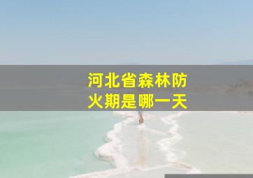 河北省森林防火期是哪一天