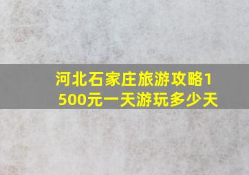 河北石家庄旅游攻略1500元一天游玩多少天