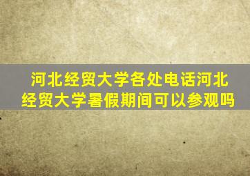 河北经贸大学各处电话河北经贸大学暑假期间可以参观吗