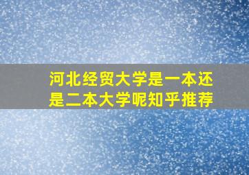 河北经贸大学是一本还是二本大学呢知乎推荐