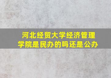 河北经贸大学经济管理学院是民办的吗还是公办