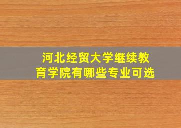 河北经贸大学继续教育学院有哪些专业可选